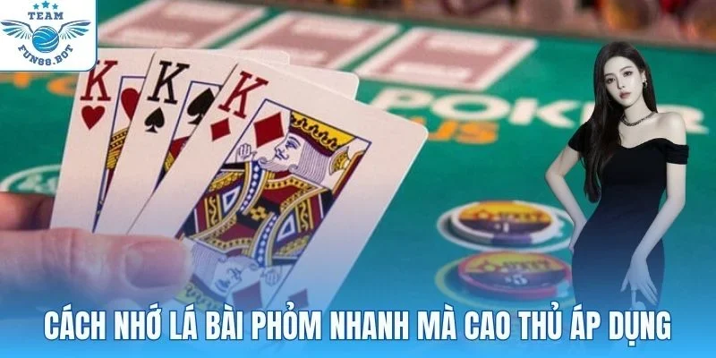 Cách nhớ lá bài Phỏm nhanh mà cao thủ áp dụng