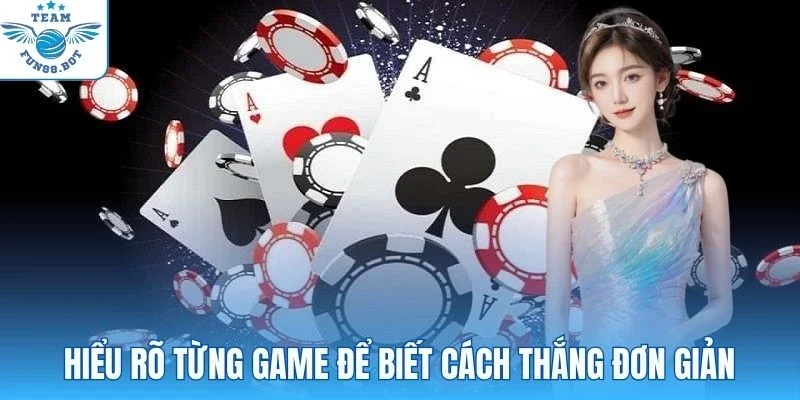 Hiểu rõ từng game để biết cách thắng đơn giản