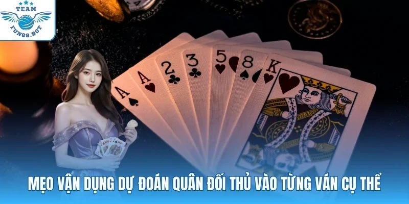 Mẹo vận dụng dự đoán quân đối thủ vào từng ván cụ thể